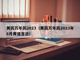 黄历万年历2023（黄历万年历2023年8月黄道吉日）