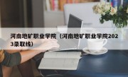 河南地矿职业学院（河南地矿职业学院2023录取线）