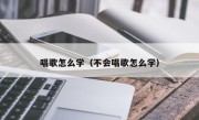 唱歌怎么学（不会唱歌怎么学）