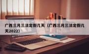 广西三月三法定假几天（广西三月三法定假几天2022）