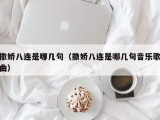 撒娇八连是哪几句（撒娇八连是哪几句音乐歌曲）