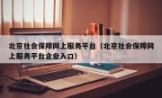 北京社会保障网上服务平台（北京社会保障网上服务平台企业入口）