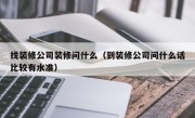 找装修公司装修问什么（到装修公司问什么话比较有水准）