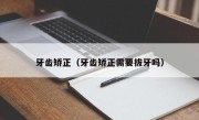 牙齿矫正（牙齿矫正需要拔牙吗）