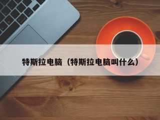 特斯拉电脑（特斯拉电脑叫什么）