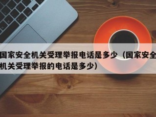 国家安全机关受理举报电话是多少（国家安全机关受理举报的电话是多少）