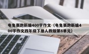 龟兔赛跑新编400字作文（龟兔赛跑新编400字作文四年级下册人教版第8单元）