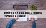 时装走秀全透视服装女装2020（时装走秀全透视服装女装2020款）