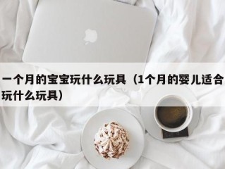 一个月的宝宝玩什么玩具（1个月的婴儿适合玩什么玩具）