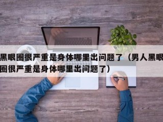 黑眼圈很严重是身体哪里出问题了（男人黑眼圈很严重是身体哪里出问题了）