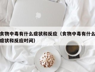 食物中毒有什么症状和反应（食物中毒有什么症状和反应时间）