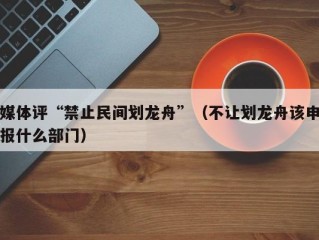 媒体评“禁止民间划龙舟”（不让划龙舟该申报什么部门）