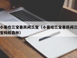 小暑吃三宝暑民间三宝（小暑吃三宝暑民间三宝蚂蚁森林）