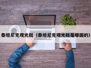 泰坦尼克观光艇（泰坦尼克观光艇是哪国的）