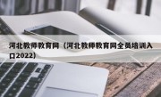 河北教师教育网（河北教师教育网全员培训入口2022）