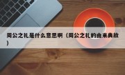 周公之礼是什么意思啊（周公之礼的由来典故）