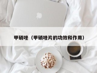 甲硝唑（甲硝唑片的功效和作用）