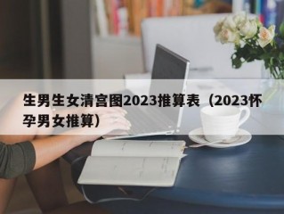 生男生女清宫图2023推算表（2023怀孕男女推算）