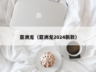 亚洲龙（亚洲龙2024新款）