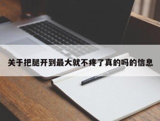 关于把腿开到最大就不疼了真的吗的信息