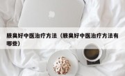 腋臭好中医治疗方法（腋臭好中医治疗方法有哪些）