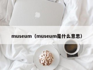 museum（museum是什么意思）