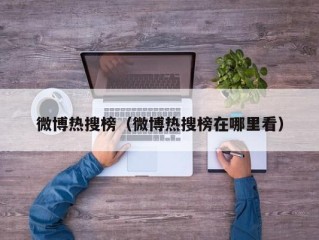 微博热搜榜（微博热搜榜在哪里看）