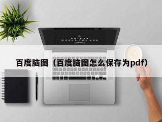 百度脑图（百度脑图怎么保存为pdf）