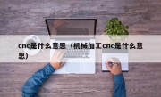 cnc是什么意思（机械加工cnc是什么意思）