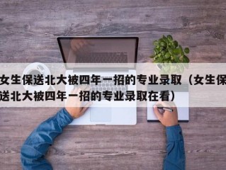 女生保送北大被四年一招的专业录取（女生保送北大被四年一招的专业录取在看）