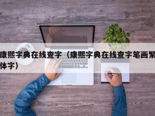 康熙字典在线查字（康熙字典在线查字笔画繁体字）