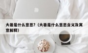 大暑是什么意思?（大暑是什么意思含义及寓意解释）