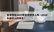 曾老预言2023年会死很多人吗（2024年最吓人的预言）