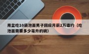 用盆吃10袋泡面男子回应月薪2万邀约（吃泡面需要多少毫升的碗）