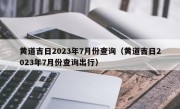 黄道吉日2023年7月份查询（黄道吉日2023年7月份查询出行）