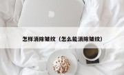 怎样消除皱纹（怎么能消除皱纹）