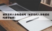 被梦见的人会有感应吗（被梦见的人会有感应吗佛学解释）