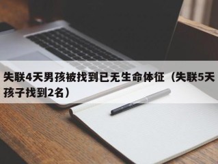 失联4天男孩被找到已无生命体征（失联5天孩子找到2名）