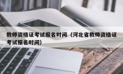 教师资格证考试报名时间（河北省教师资格证考试报名时间）