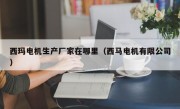 西玛电机生产厂家在哪里（西马电机有限公司）