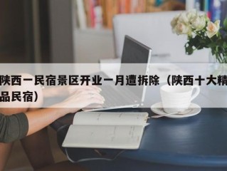 陕西一民宿景区开业一月遭拆除（陕西十大精品民宿）