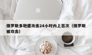 俄罗斯多地遭攻击24小时内上百次（俄罗斯被攻击）