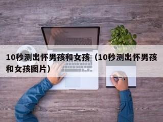 10秒测出怀男孩和女孩（10秒测出怀男孩和女孩图片）