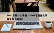 2002年属什么生肖（2002年属什么生肖多大了2023）