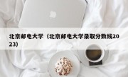 北京邮电大学（北京邮电大学录取分数线2023）