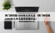 澳门回归是1999年几月几日（澳门回归是1999年几月几日市花是什么）