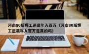 河南80后焊工逆袭年入百万（河南80后焊工逆袭年入百万是真的吗）