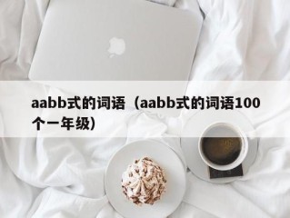 aabb式的词语（aabb式的词语100个一年级）