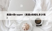 美国A级rapper（美国a级婚礼多少钱）