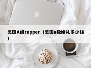 美国A级rapper（美国a级婚礼多少钱）